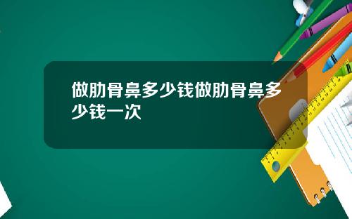 做肋骨鼻多少钱做肋骨鼻多少钱一次