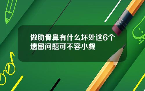 做肋骨鼻有什么坏处这6个遗留问题可不容小觑