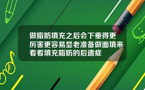 做脂肪填充之后会下垂得更厉害更容易显老准备做面填来看看填充脂肪的后遗症