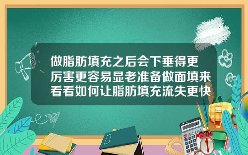 做脂肪填充之后会下垂得更厉害更容易显老准备做面填来看看如何让脂肪填充流失更快