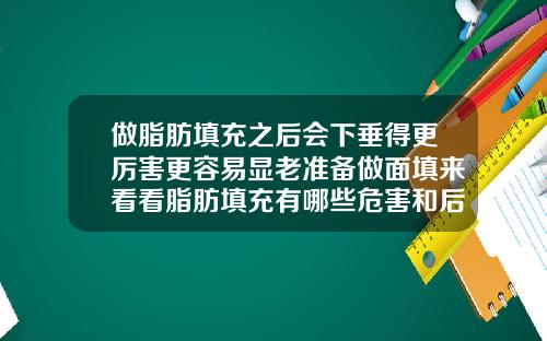 做脂肪填充之后会下垂得更厉害更容易显老准备做面填来看看脂肪填充有哪些危害和后遗症