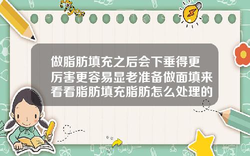 做脂肪填充之后会下垂得更厉害更容易显老准备做面填来看看脂肪填充脂肪怎么处理的