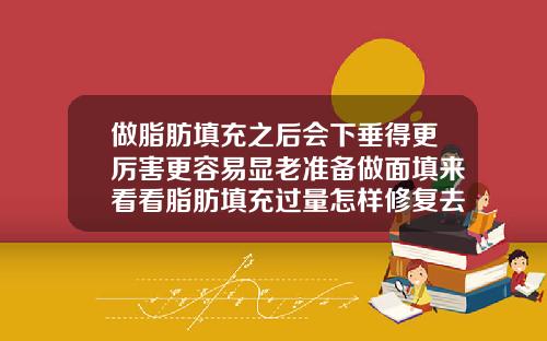 做脂肪填充之后会下垂得更厉害更容易显老准备做面填来看看脂肪填充过量怎样修复去掉