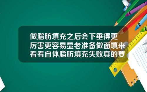 做脂肪填充之后会下垂得更厉害更容易显老准备做面填来看看自体脂肪填充失败真的要丑一辈子吗