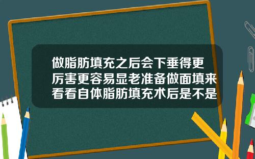 做脂肪填充之后会下垂得更厉害更容易显老准备做面填来看看自体脂肪填充术后是不是老的速度会加快