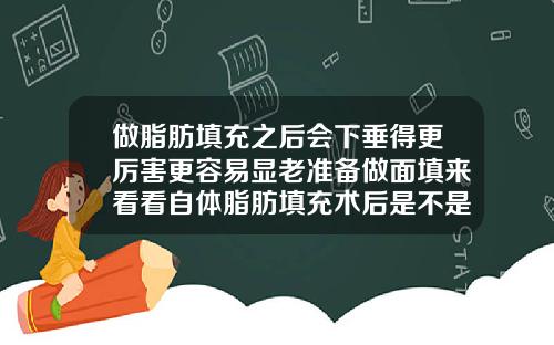 做脂肪填充之后会下垂得更厉害更容易显老准备做面填来看看自体脂肪填充术后是不是老的速度会加快