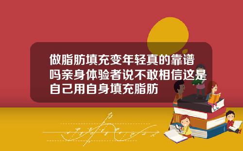 做脂肪填充变年轻真的靠谱吗亲身体验者说不敢相信这是自己用自身填充脂肪