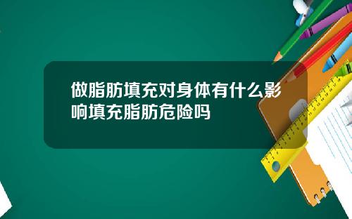 做脂肪填充对身体有什么影响填充脂肪危险吗