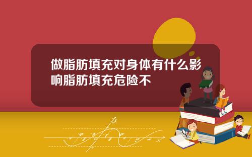 做脂肪填充对身体有什么影响脂肪填充危险不