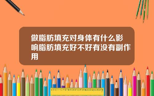 做脂肪填充对身体有什么影响脂肪填充好不好有没有副作用