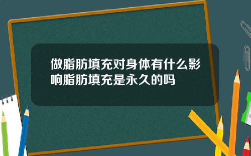 做脂肪填充对身体有什么影响脂肪填充是永久的吗