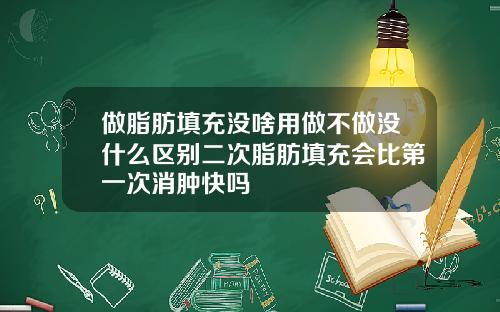 做脂肪填充没啥用做不做没什么区别二次脂肪填充会比第一次消肿快吗
