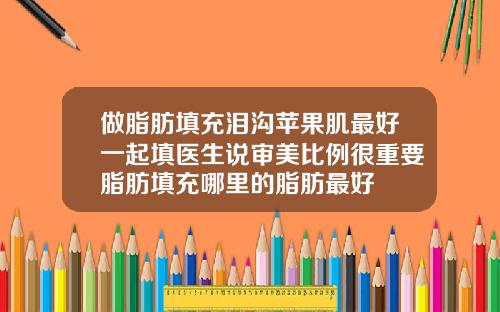 做脂肪填充泪沟苹果肌最好一起填医生说审美比例很重要脂肪填充哪里的脂肪最好