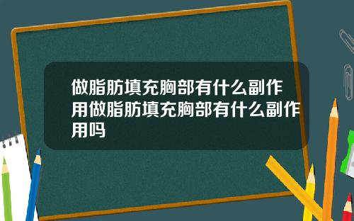 做脂肪填充胸部有什么副作用做脂肪填充胸部有什么副作用吗