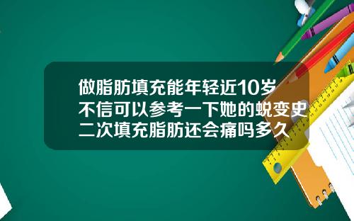 做脂肪填充能年轻近10岁不信可以参考一下她的蜕变史二次填充脂肪还会痛吗多久