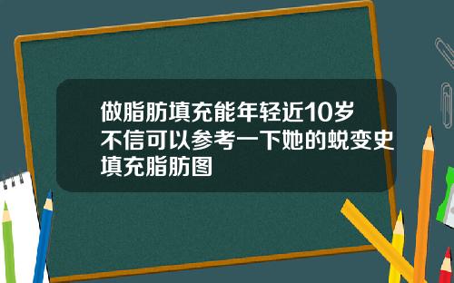 做脂肪填充能年轻近10岁不信可以参考一下她的蜕变史填充脂肪图