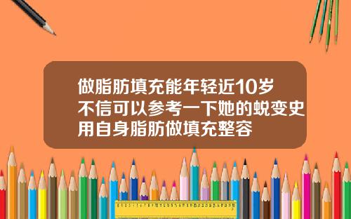 做脂肪填充能年轻近10岁不信可以参考一下她的蜕变史用自身脂肪做填充整容