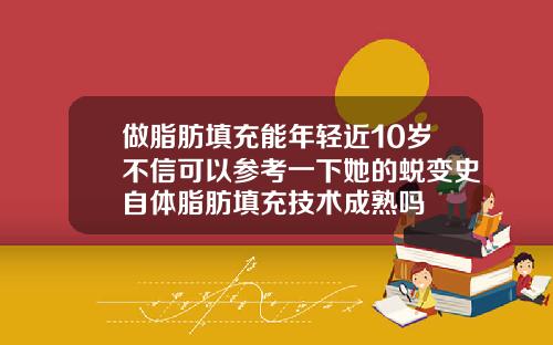 做脂肪填充能年轻近10岁不信可以参考一下她的蜕变史自体脂肪填充技术成熟吗