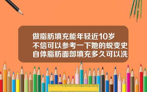 做脂肪填充能年轻近10岁不信可以参考一下她的蜕变史自体脂肪面部填充多久可以洗脸