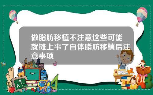 做脂肪移植不注意这些可能就摊上事了自体脂肪移植后注意事项