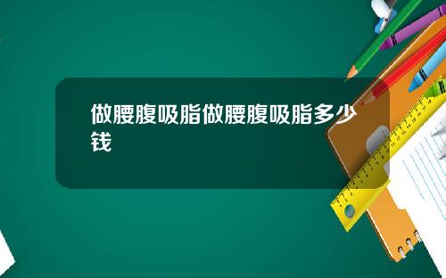 做腰腹吸脂做腰腹吸脂多少钱