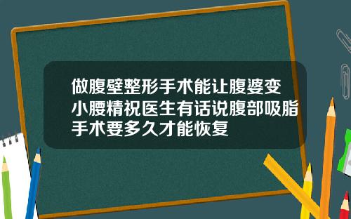 做腹壁整形手术能让腹婆变小腰精祝医生有话说腹部吸脂手术要多久才能恢复