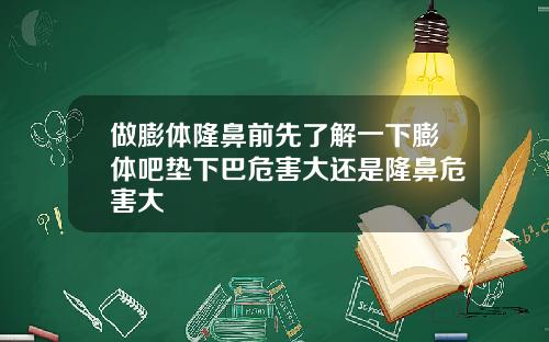 做膨体隆鼻前先了解一下膨体吧垫下巴危害大还是隆鼻危害大