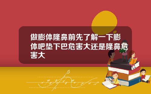 做膨体隆鼻前先了解一下膨体吧垫下巴危害大还是隆鼻危害大
