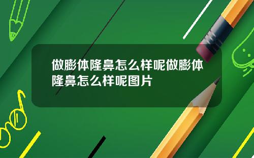 做膨体隆鼻怎么样呢做膨体隆鼻怎么样呢图片