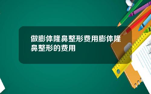 做膨体隆鼻整形费用膨体隆鼻整形的费用