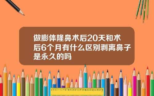 做膨体隆鼻术后20天和术后6个月有什么区别剥离鼻子是永久的吗