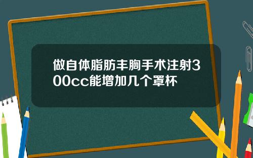 做自体脂肪丰胸手术注射300cc能增加几个罩杯