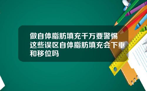 做自体脂肪填充千万要警惕这些误区自体脂肪填充会下垂和移位吗