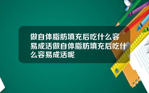 做自体脂肪填充后吃什么容易成活做自体脂肪填充后吃什么容易成活呢
