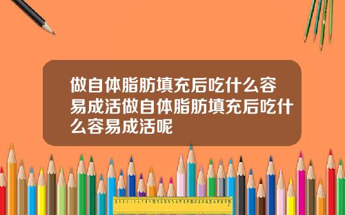 做自体脂肪填充后吃什么容易成活做自体脂肪填充后吃什么容易成活呢