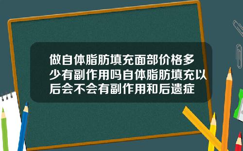 做自体脂肪填充面部价格多少有副作用吗自体脂肪填充以后会不会有副作用和后遗症
