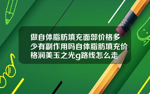做自体脂肪填充面部价格多少有副作用吗自体脂肪填充价格润美玉之光g路线怎么走