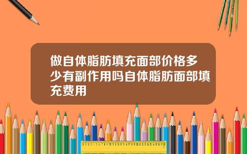 做自体脂肪填充面部价格多少有副作用吗自体脂肪面部填充费用
