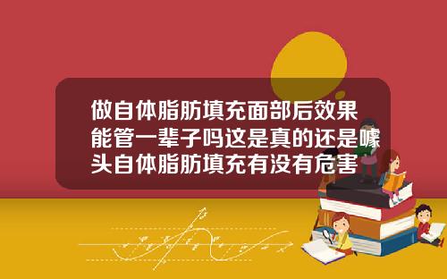 做自体脂肪填充面部后效果能管一辈子吗这是真的还是噱头自体脂肪填充有没有危害