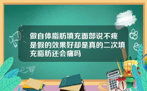 做自体脂肪填充面部说不疼是假的效果好却是真的二次填充脂肪还会痛吗