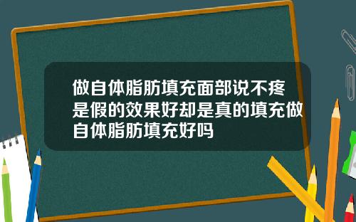 做自体脂肪填充面部说不疼是假的效果好却是真的填充做自体脂肪填充好吗