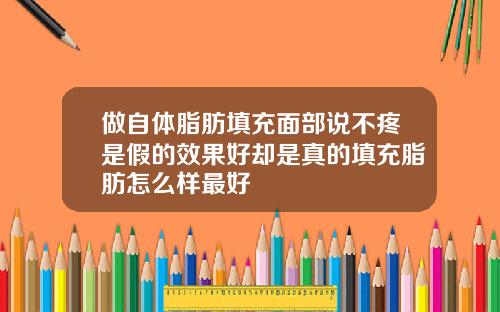 做自体脂肪填充面部说不疼是假的效果好却是真的填充脂肪怎么样最好