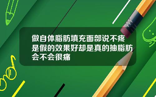 做自体脂肪填充面部说不疼是假的效果好却是真的抽脂肪会不会很痛