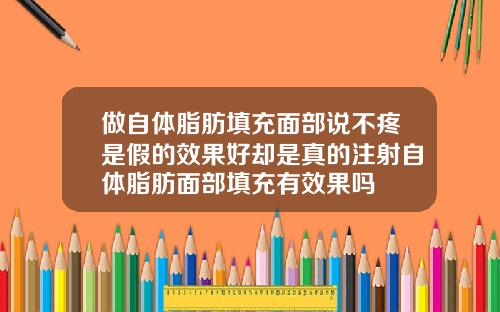 做自体脂肪填充面部说不疼是假的效果好却是真的注射自体脂肪面部填充有效果吗