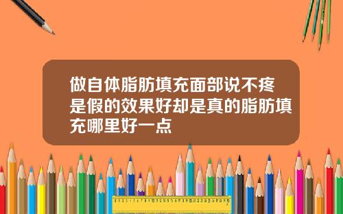 做自体脂肪填充面部说不疼是假的效果好却是真的脂肪填充哪里好一点