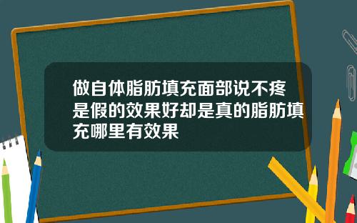 做自体脂肪填充面部说不疼是假的效果好却是真的脂肪填充哪里有效果