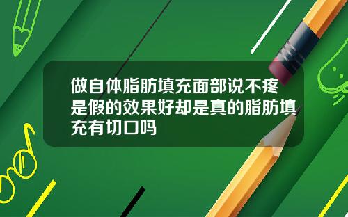 做自体脂肪填充面部说不疼是假的效果好却是真的脂肪填充有切口吗