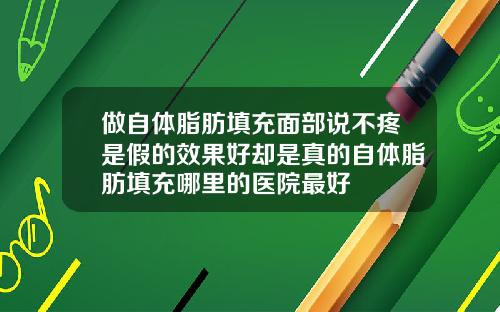 做自体脂肪填充面部说不疼是假的效果好却是真的自体脂肪填充哪里的医院最好
