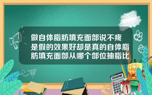 做自体脂肪填充面部说不疼是假的效果好却是真的自体脂肪填充面部从哪个部位抽脂比较好