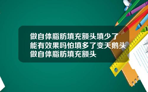 做自体脂肪填充额头填少了能有效果吗怕填多了变天鹅头做自体脂肪填充额头